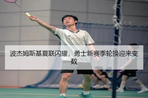 波杰姆斯基夏联闪耀，勇士新赛季轮换迎来变数