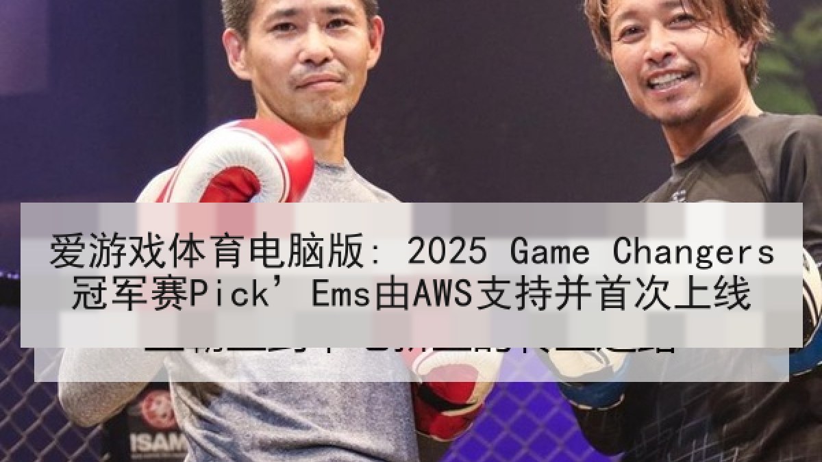 爱游戏体育电脑版: 2025 Game Changers冠军赛Pick’Ems由AWS支持并首次上线