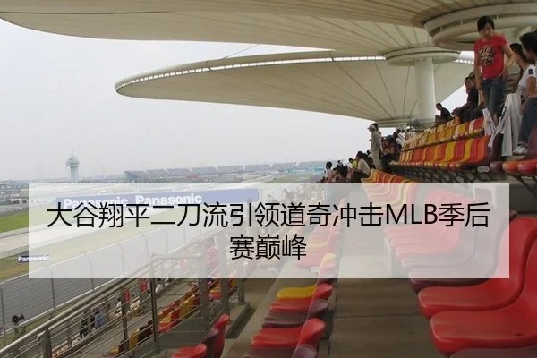 大谷翔平二刀流引领道奇冲击MLB季后赛巅峰