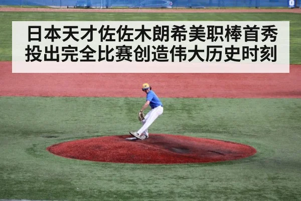 日本天才佐佐木朗希美职棒首秀投出完全比赛创造伟大历史时刻