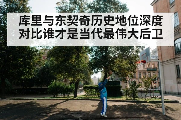 库里与东契奇历史地位深度对比谁才是当代最伟大后卫