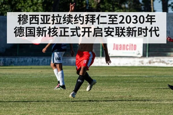 穆西亚拉续约拜仁至2030年 德国新核正式开启安联新时代