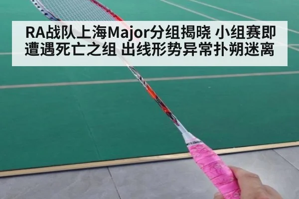 RA战队上海Major分组揭晓 小组赛即遭遇死亡之组 出线形势异常扑朔迷离